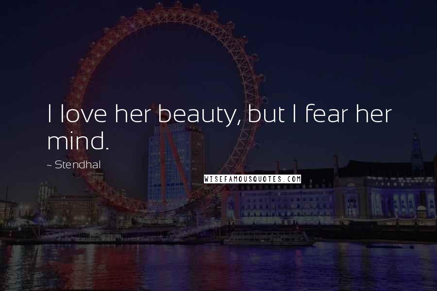 Stendhal Quotes: I love her beauty, but I fear her mind.