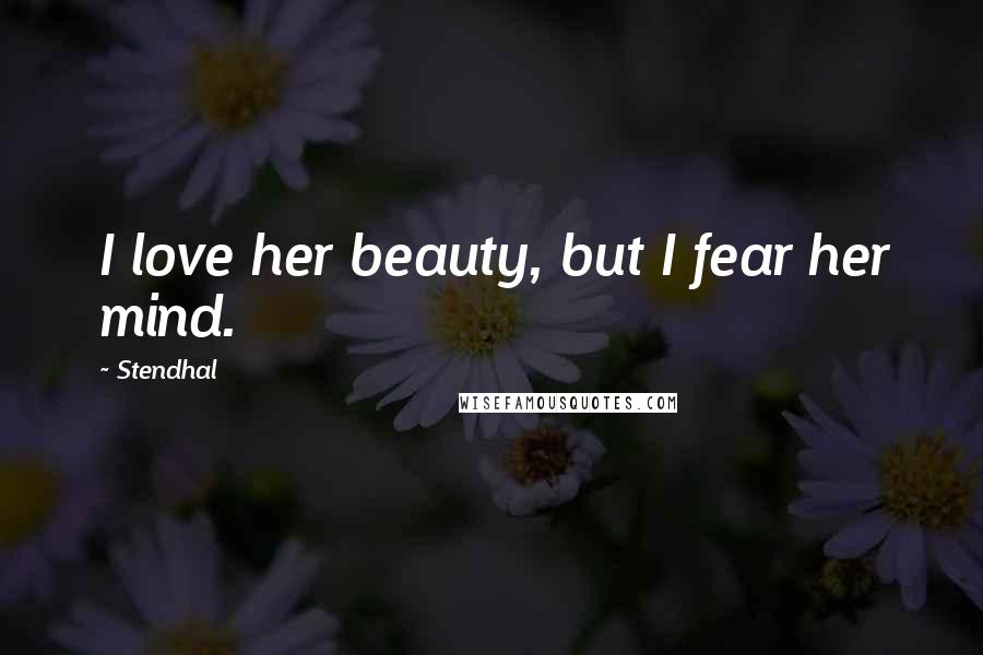 Stendhal Quotes: I love her beauty, but I fear her mind.