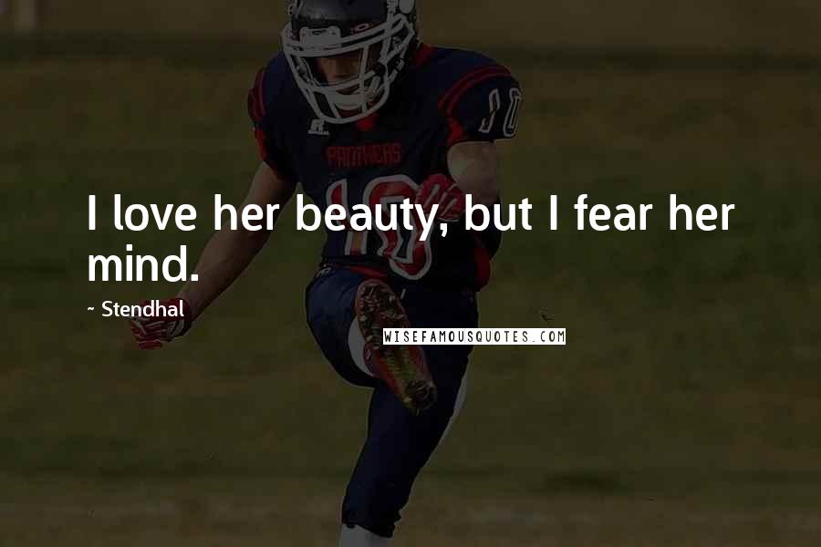 Stendhal Quotes: I love her beauty, but I fear her mind.