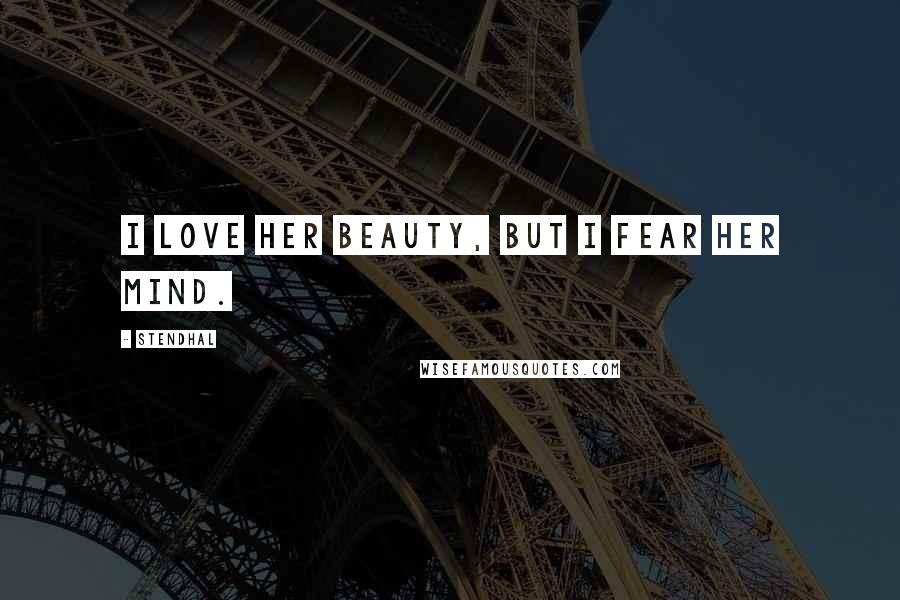 Stendhal Quotes: I love her beauty, but I fear her mind.
