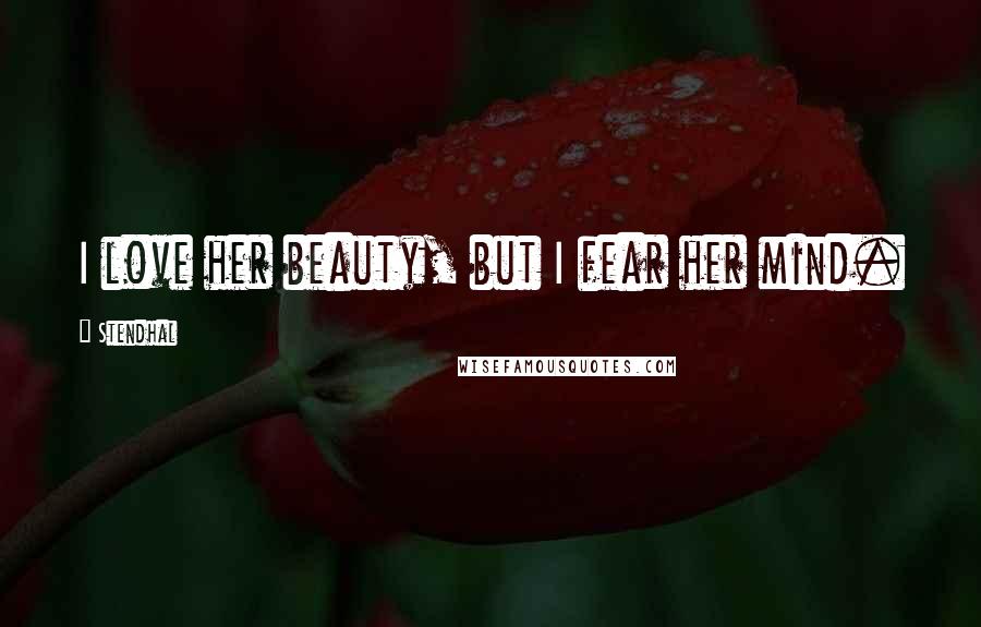 Stendhal Quotes: I love her beauty, but I fear her mind.