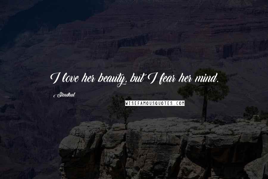Stendhal Quotes: I love her beauty, but I fear her mind.