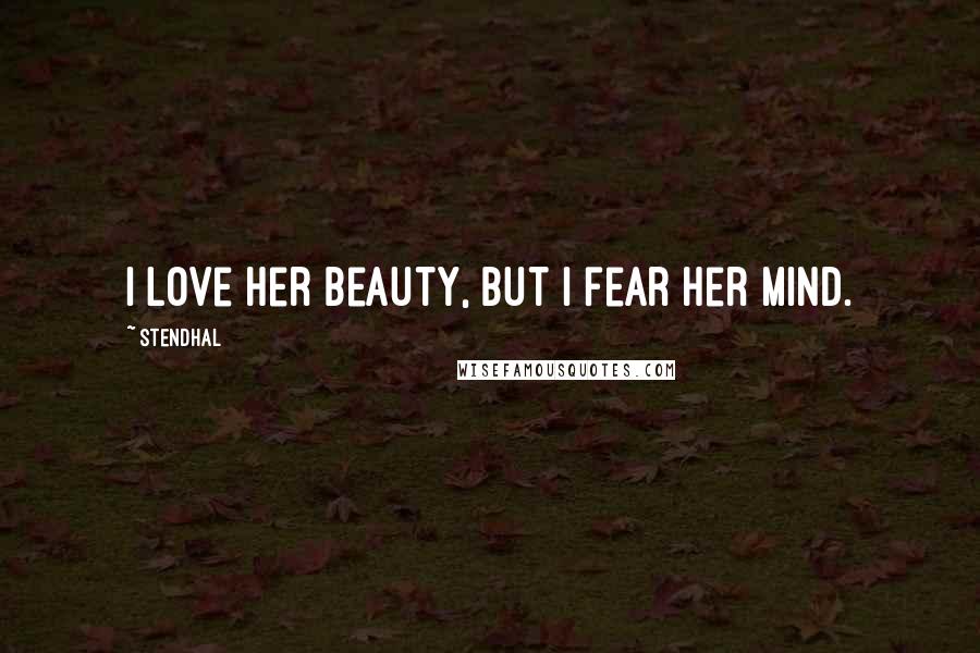 Stendhal Quotes: I love her beauty, but I fear her mind.