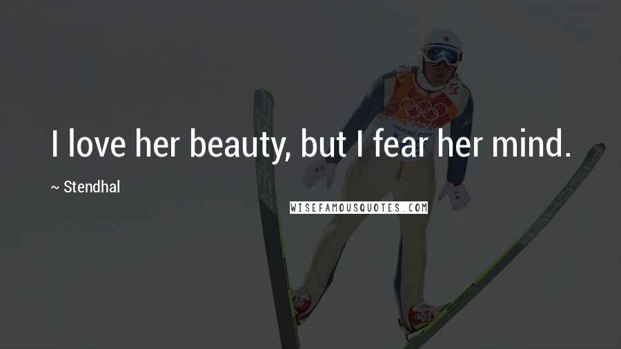 Stendhal Quotes: I love her beauty, but I fear her mind.