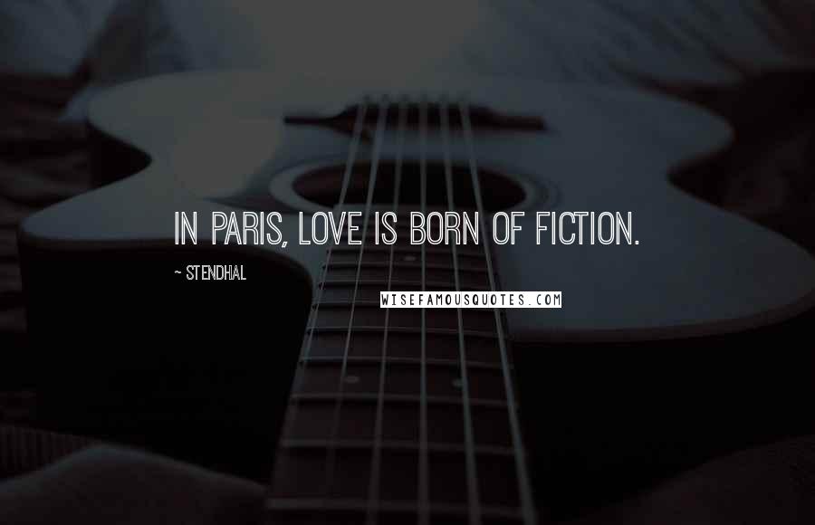 Stendhal Quotes: In Paris, love is born of fiction.