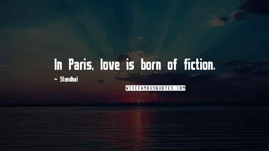 Stendhal Quotes: In Paris, love is born of fiction.