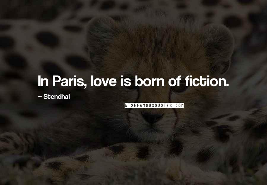 Stendhal Quotes: In Paris, love is born of fiction.