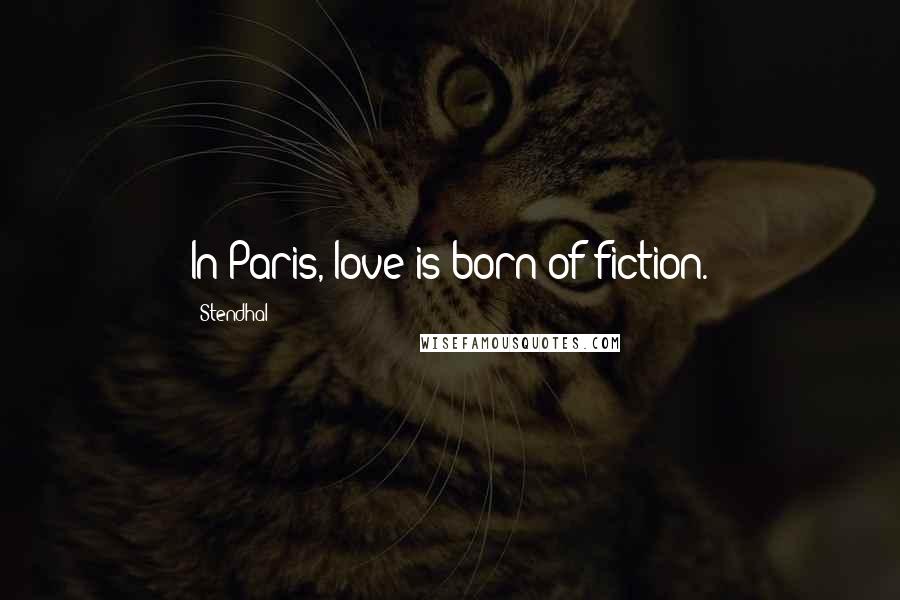 Stendhal Quotes: In Paris, love is born of fiction.