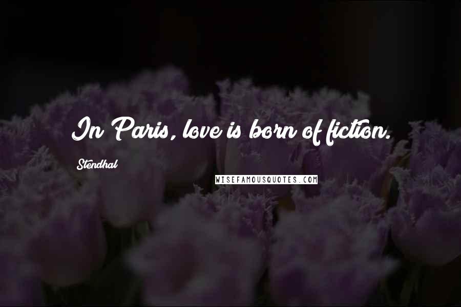 Stendhal Quotes: In Paris, love is born of fiction.