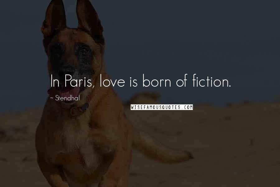 Stendhal Quotes: In Paris, love is born of fiction.