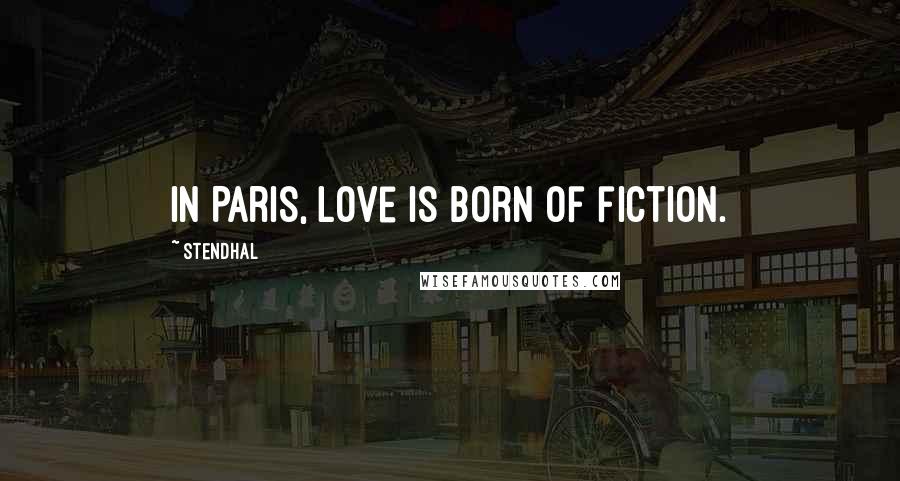 Stendhal Quotes: In Paris, love is born of fiction.