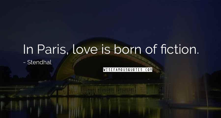 Stendhal Quotes: In Paris, love is born of fiction.