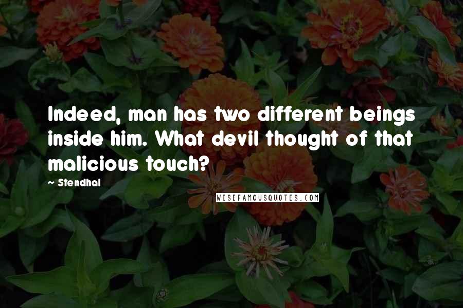 Stendhal Quotes: Indeed, man has two different beings inside him. What devil thought of that malicious touch?