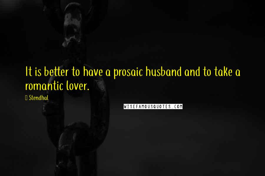 Stendhal Quotes: It is better to have a prosaic husband and to take a romantic lover.