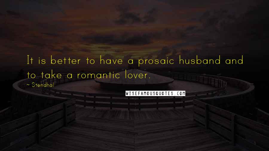 Stendhal Quotes: It is better to have a prosaic husband and to take a romantic lover.