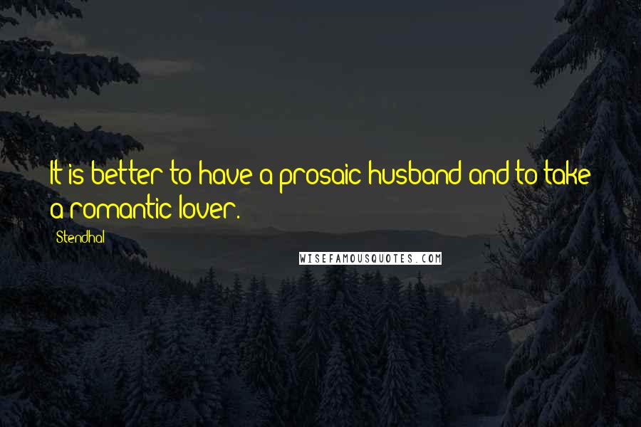 Stendhal Quotes: It is better to have a prosaic husband and to take a romantic lover.