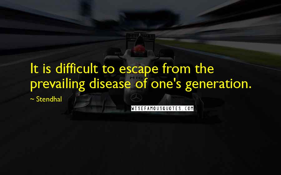 Stendhal Quotes: It is difficult to escape from the prevailing disease of one's generation.