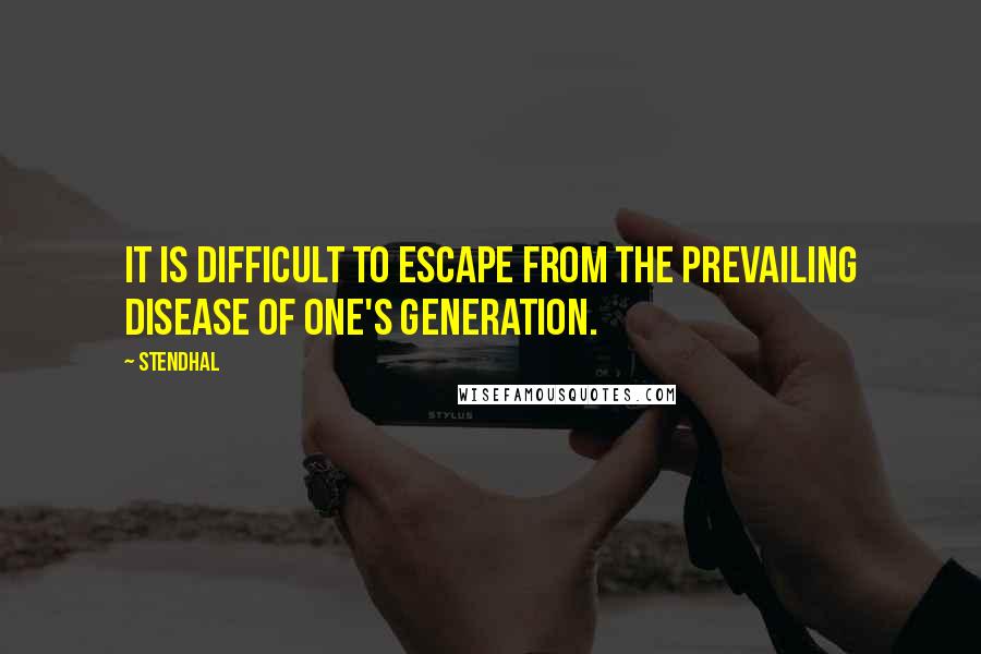 Stendhal Quotes: It is difficult to escape from the prevailing disease of one's generation.