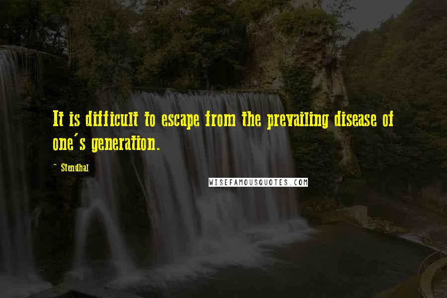 Stendhal Quotes: It is difficult to escape from the prevailing disease of one's generation.