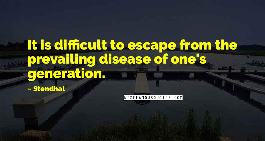 Stendhal Quotes: It is difficult to escape from the prevailing disease of one's generation.