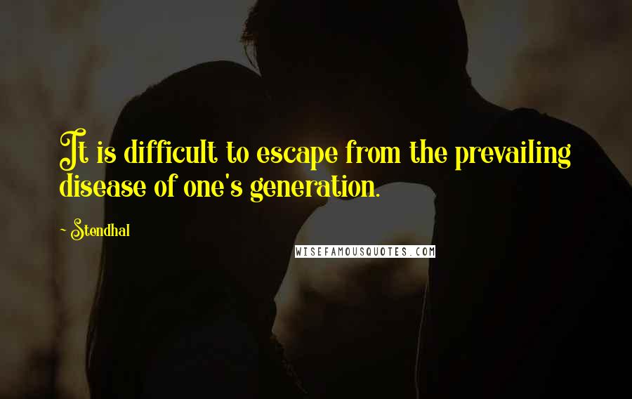 Stendhal Quotes: It is difficult to escape from the prevailing disease of one's generation.