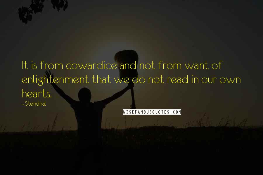 Stendhal Quotes: It is from cowardice and not from want of enlightenment that we do not read in our own hearts.