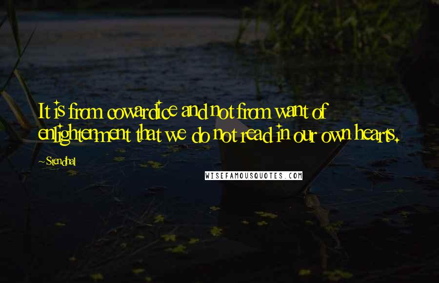Stendhal Quotes: It is from cowardice and not from want of enlightenment that we do not read in our own hearts.