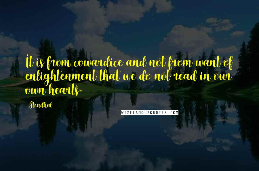 Stendhal Quotes: It is from cowardice and not from want of enlightenment that we do not read in our own hearts.