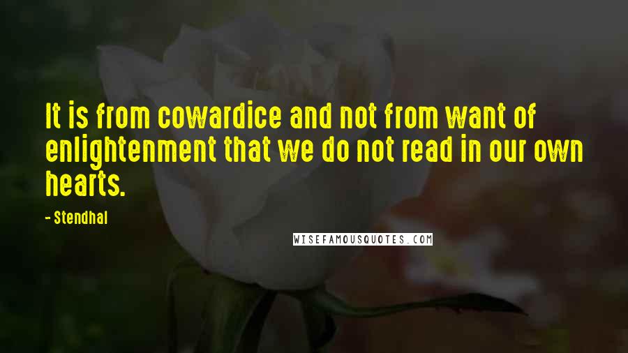 Stendhal Quotes: It is from cowardice and not from want of enlightenment that we do not read in our own hearts.