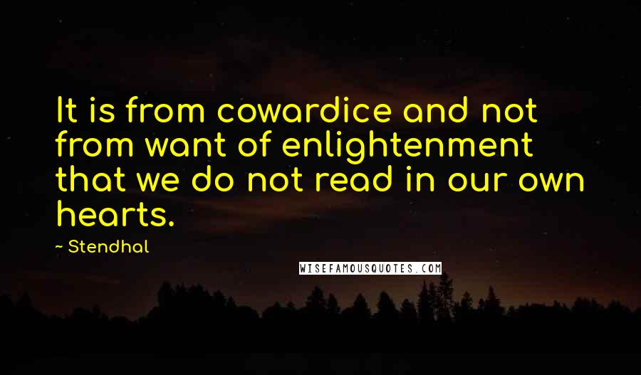 Stendhal Quotes: It is from cowardice and not from want of enlightenment that we do not read in our own hearts.
