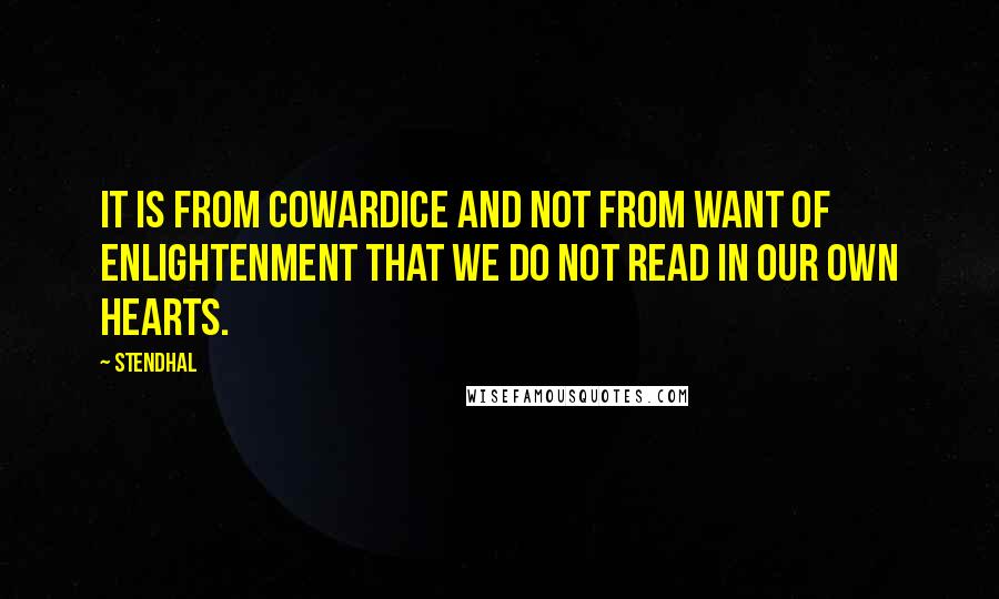 Stendhal Quotes: It is from cowardice and not from want of enlightenment that we do not read in our own hearts.