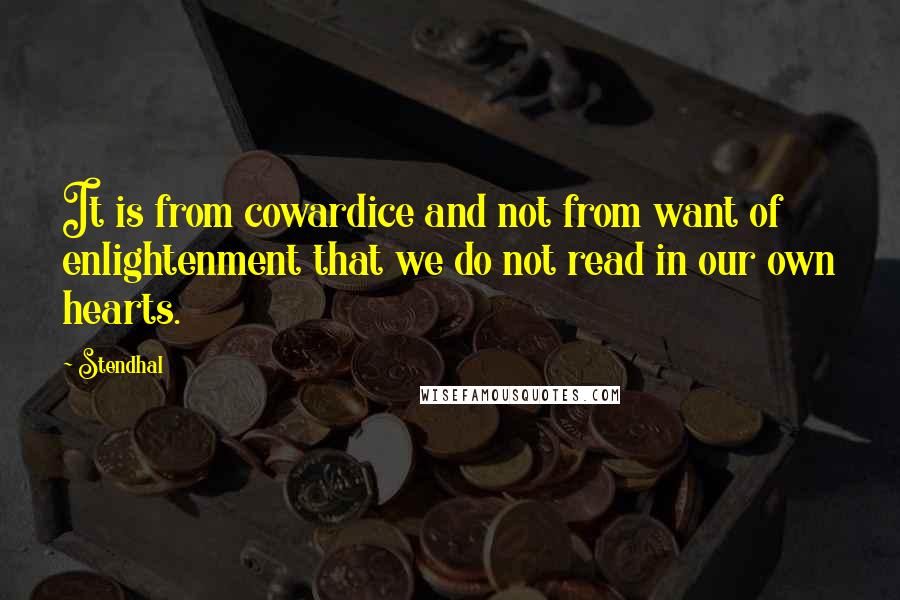 Stendhal Quotes: It is from cowardice and not from want of enlightenment that we do not read in our own hearts.