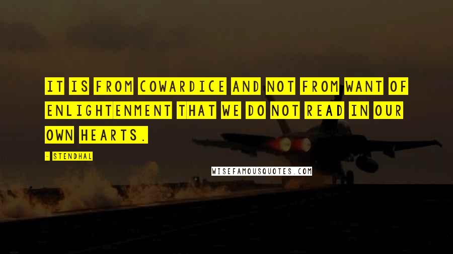 Stendhal Quotes: It is from cowardice and not from want of enlightenment that we do not read in our own hearts.