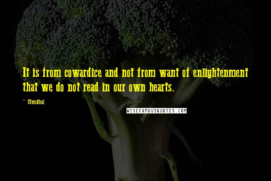 Stendhal Quotes: It is from cowardice and not from want of enlightenment that we do not read in our own hearts.