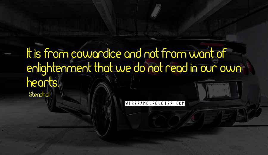 Stendhal Quotes: It is from cowardice and not from want of enlightenment that we do not read in our own hearts.