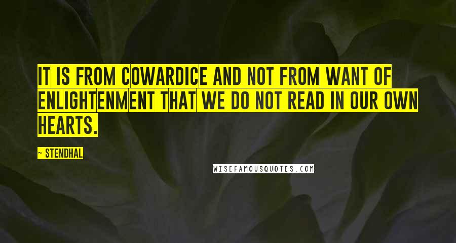Stendhal Quotes: It is from cowardice and not from want of enlightenment that we do not read in our own hearts.