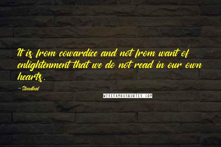 Stendhal Quotes: It is from cowardice and not from want of enlightenment that we do not read in our own hearts.