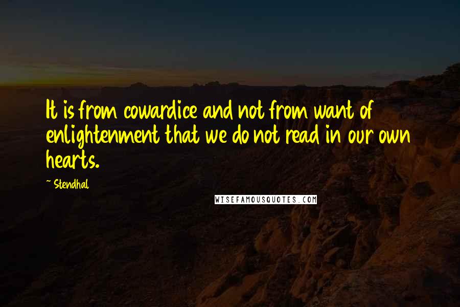 Stendhal Quotes: It is from cowardice and not from want of enlightenment that we do not read in our own hearts.