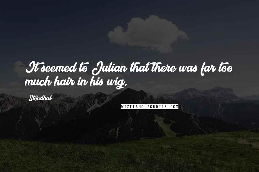 Stendhal Quotes: It seemed to Julian that there was far too much hair in his wig.