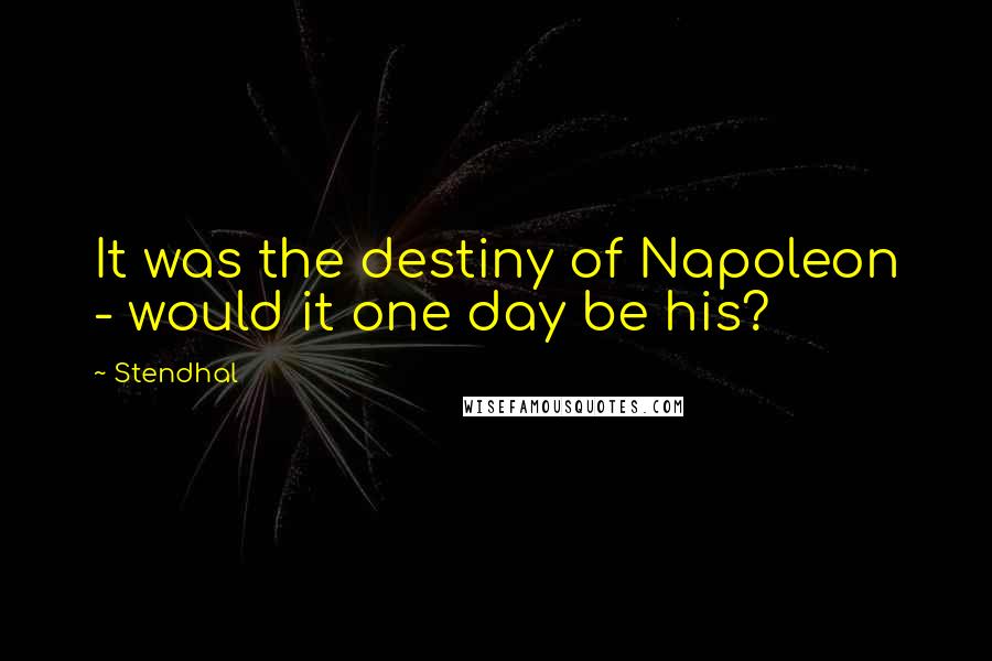 Stendhal Quotes: It was the destiny of Napoleon - would it one day be his?