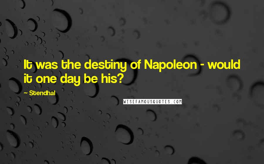 Stendhal Quotes: It was the destiny of Napoleon - would it one day be his?