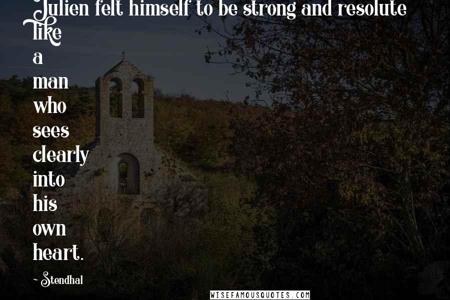 Stendhal Quotes: Julien felt himself to be strong and resolute like a man who sees clearly into his own heart.