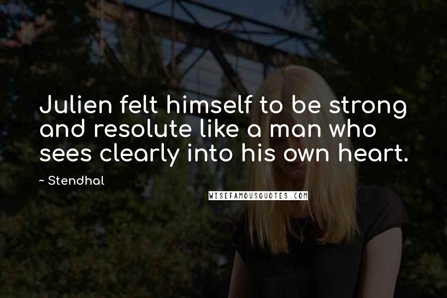 Stendhal Quotes: Julien felt himself to be strong and resolute like a man who sees clearly into his own heart.