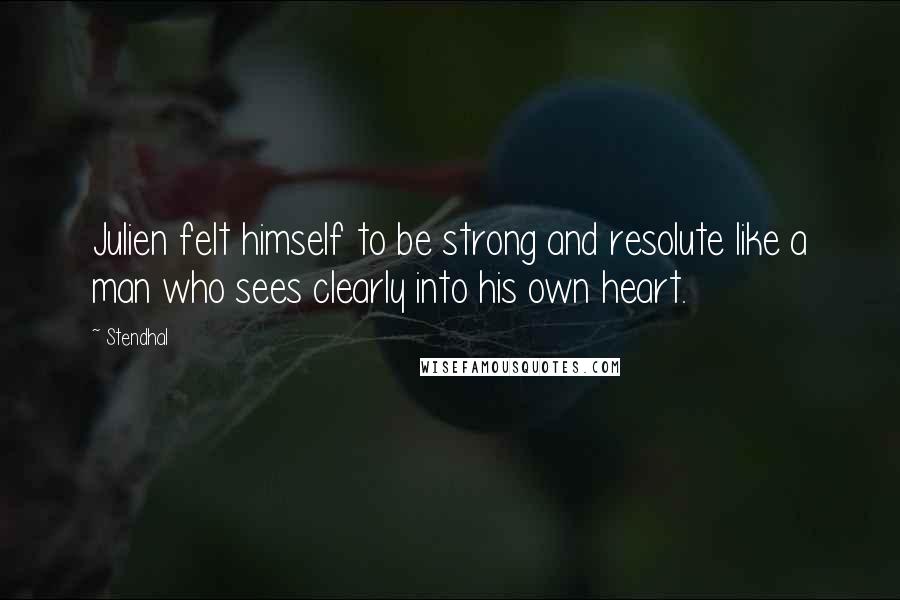 Stendhal Quotes: Julien felt himself to be strong and resolute like a man who sees clearly into his own heart.