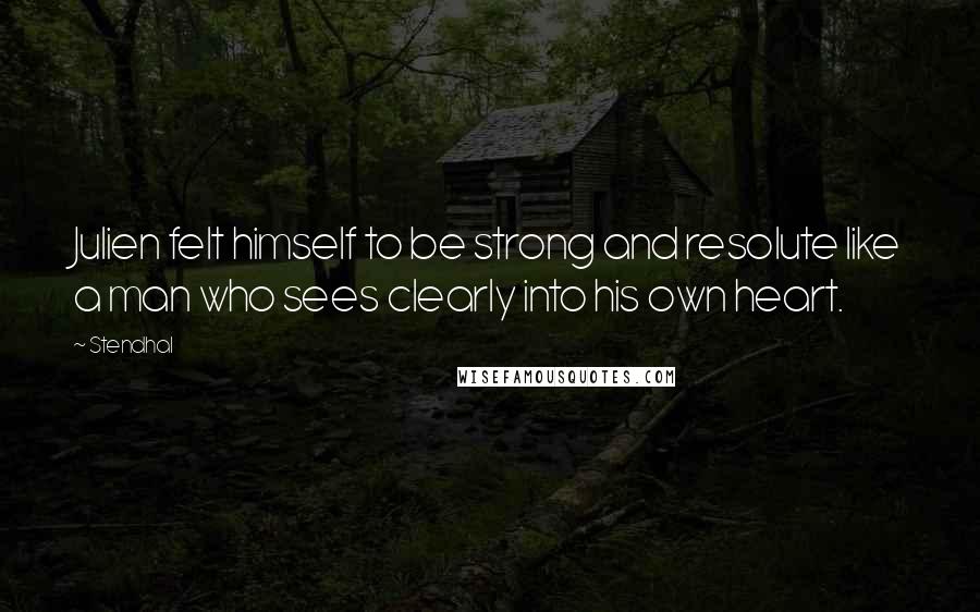 Stendhal Quotes: Julien felt himself to be strong and resolute like a man who sees clearly into his own heart.