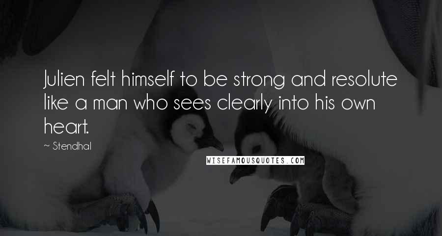 Stendhal Quotes: Julien felt himself to be strong and resolute like a man who sees clearly into his own heart.