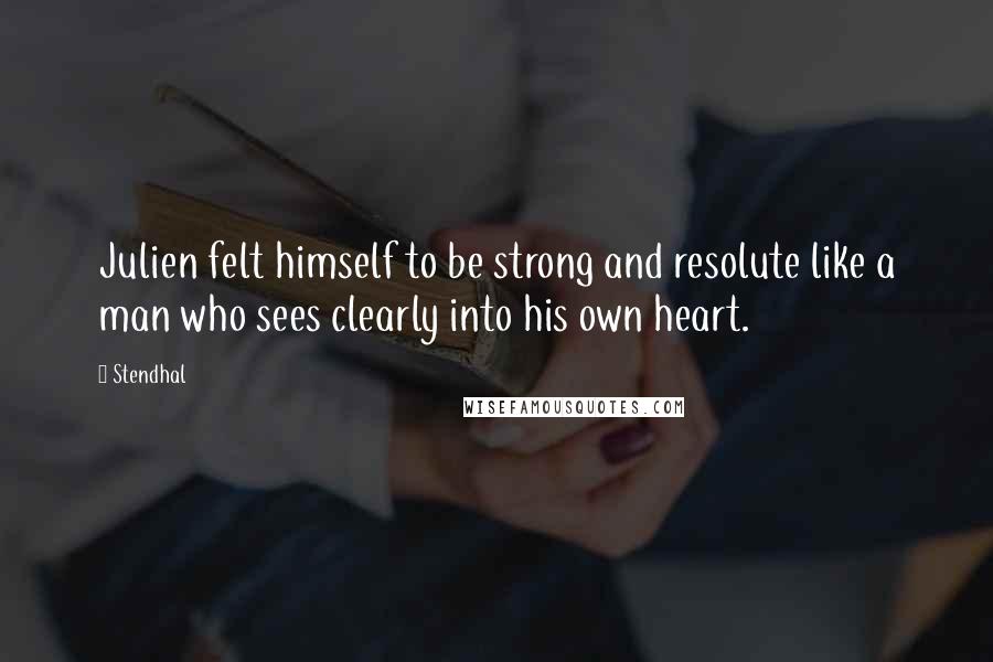 Stendhal Quotes: Julien felt himself to be strong and resolute like a man who sees clearly into his own heart.