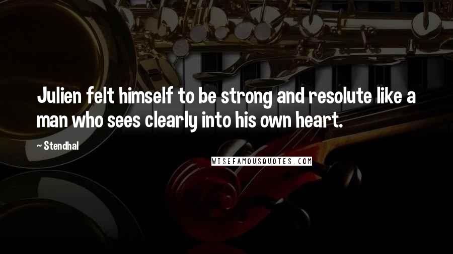 Stendhal Quotes: Julien felt himself to be strong and resolute like a man who sees clearly into his own heart.