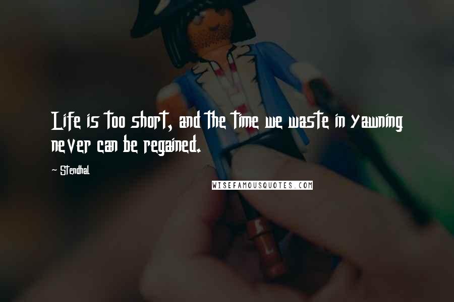 Stendhal Quotes: Life is too short, and the time we waste in yawning never can be regained.