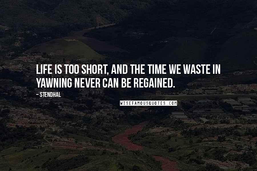 Stendhal Quotes: Life is too short, and the time we waste in yawning never can be regained.